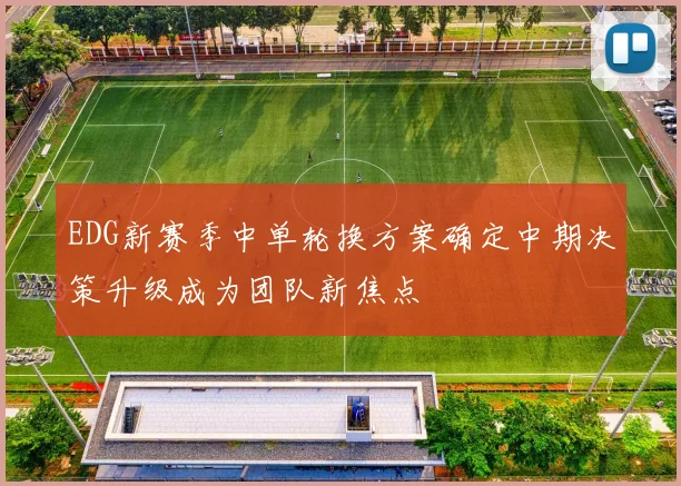 EDG新赛季中单轮换方案确定中期决策升级成为团队新焦点