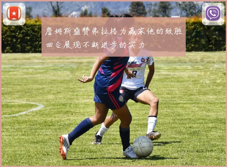 詹姆斯盛赞弗拉格为赢家他的致胜回合展现不断进步的实力