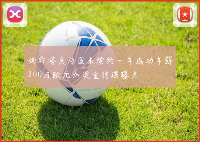姆希塔良与国米续约一年成功年薪200万欧元加奖金待遇曝光