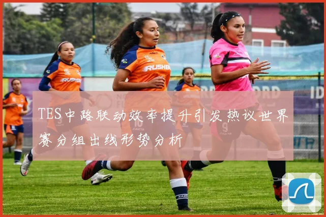 TES中路联动效率提升引发热议世界赛分组出线形势分析