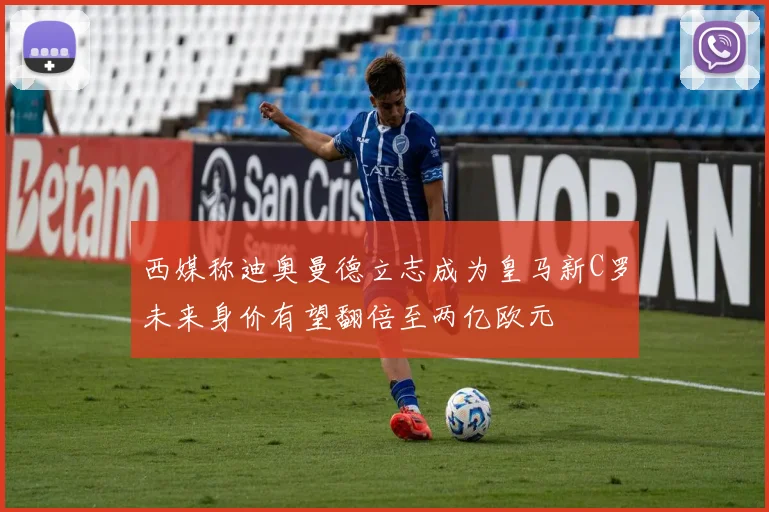 西媒称迪奥曼德立志成为皇马新C罗未来身价有望翻倍至两亿欧元